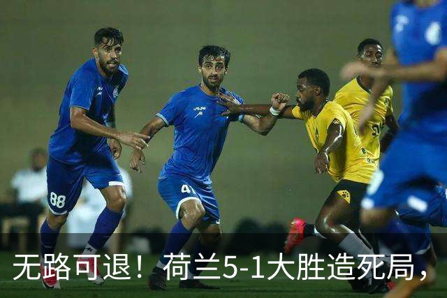 无路可退！荷兰5-1大胜造死局，日本队陷入两头堵绝境：不赢球直接出局